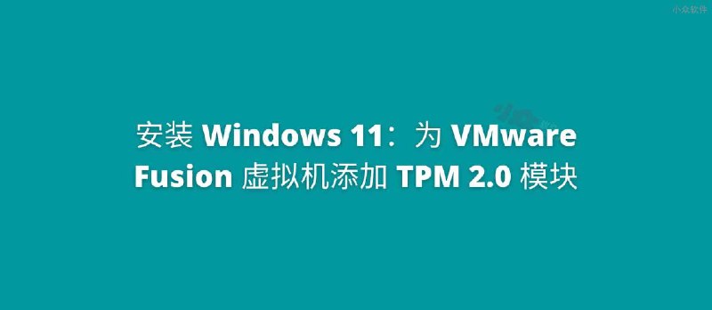 为 VMware Fusion 虚拟机添加 TPM 2.0 模块，安装 Windows 11 - 小众软件