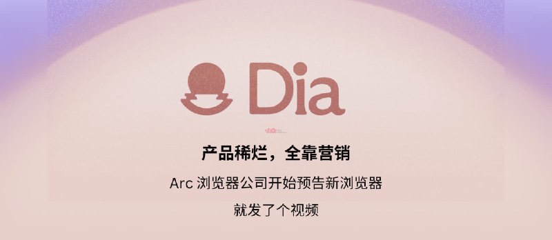 产品稀烂，全靠营销：Arc 浏览器公司开始预告新浏览器 “Dia”&nbsp; - 小众软件
