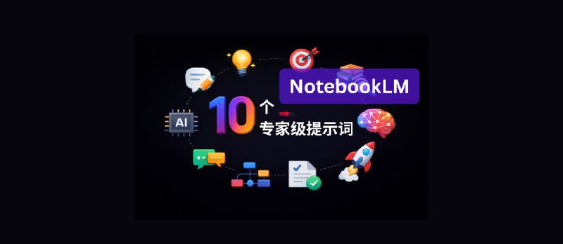 10 个 NotebookLM 专家级高质量提示词 - 小众软件