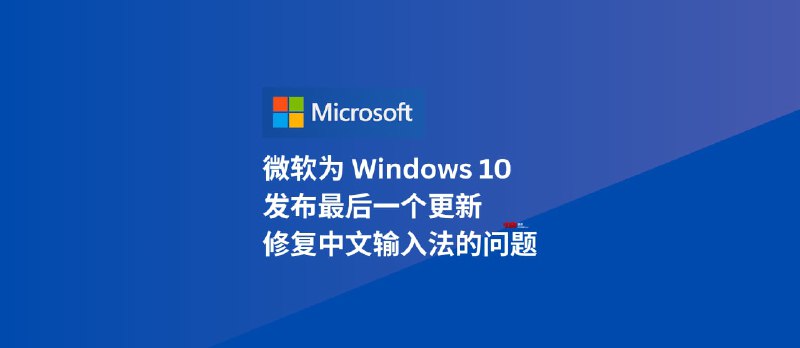 微软为 Windows 10 发布最后一个更新 KB5066791，修复了中文输入法的问题 - 小众软件