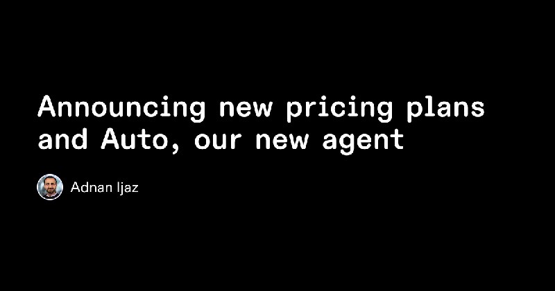 Announcing new pricing plans and Auto, our new agent