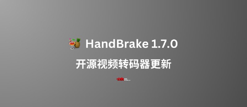 开源视频转码器 HandBrake 1.7.0 发布 - 小众软件