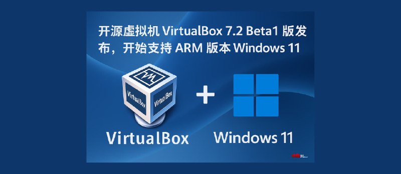 开源虚拟机 VirtualBox 7.2 Beta1 版发布，新增 ARM 架构支持。可在 ARM 设备上虚拟 Windows 11 ARM - 小众软件