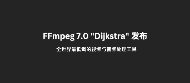 FFmpeg 7.0 "Dijkstra" 发布，全世界最低调的视频与音频处理工具 - 小众软件