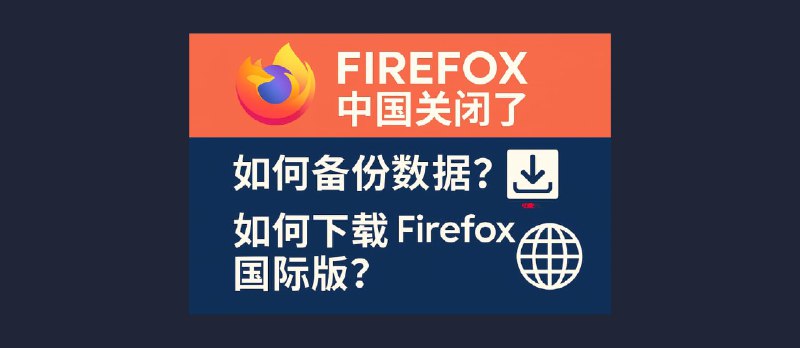Firefox 中国关闭了,如何备份数据?如何下载 Firefox 国际版? - 小众软件