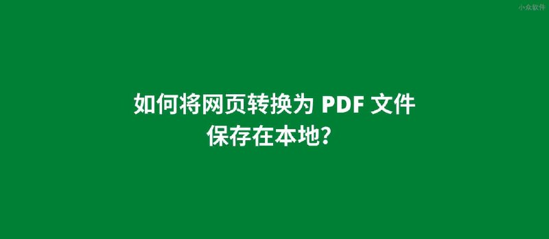 如何将网页转换为 PDF，保存在本地备用？ - 小众软件