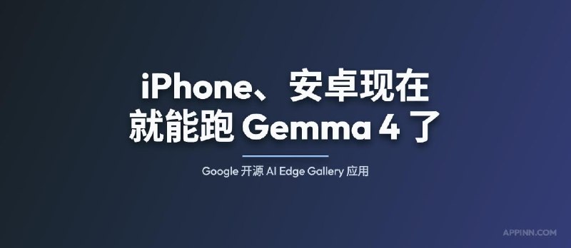 iPhone、安卓现在就能跑 Gemma 4 了：Google 开源 AI Edge Gallery 应用 - 小众软件