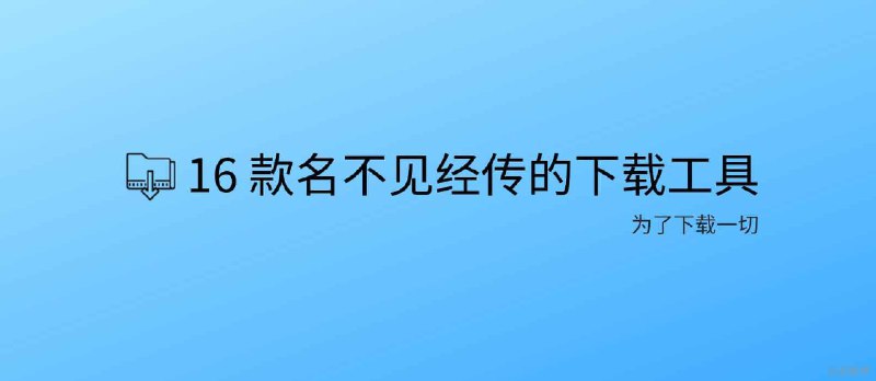 分享 18 款名不见经传的下载工具 - 小众软件