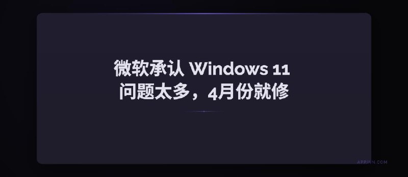 被骂多年，微软终于承认 Windows 11 问题太多（30+项），4月份就开始动手修！ - 小众软件