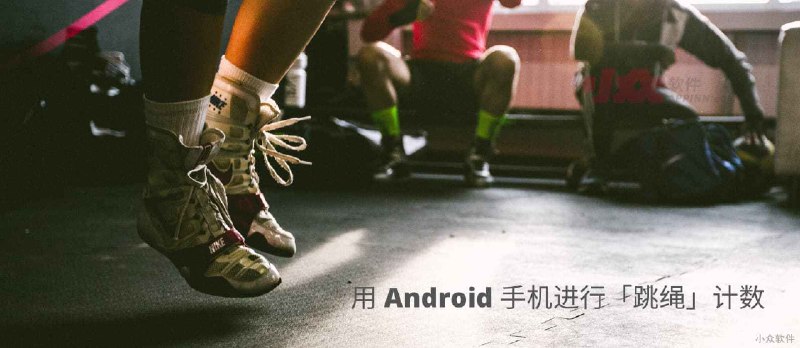 如何用 Android 手机进行跳绳计数？ - 小众软件