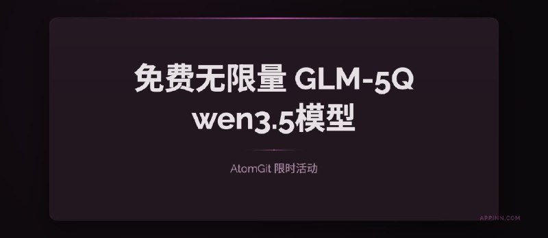 免费无限量的 GLM-5、Qwen3.5-398B 模型，AtomGit 限时免费 - 小众软件