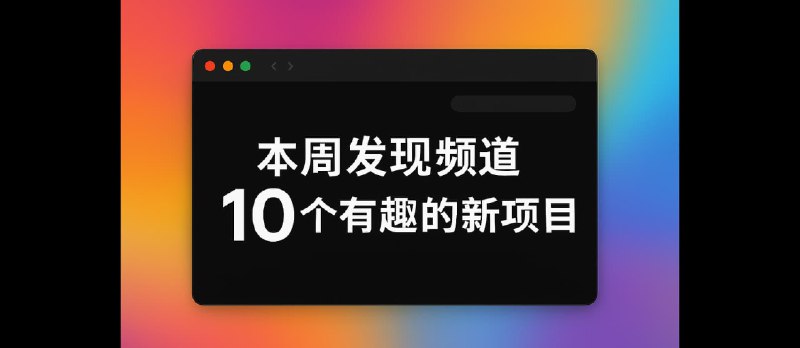本周发现频道 10 个有趣的新项目[25.23] - 小众软件