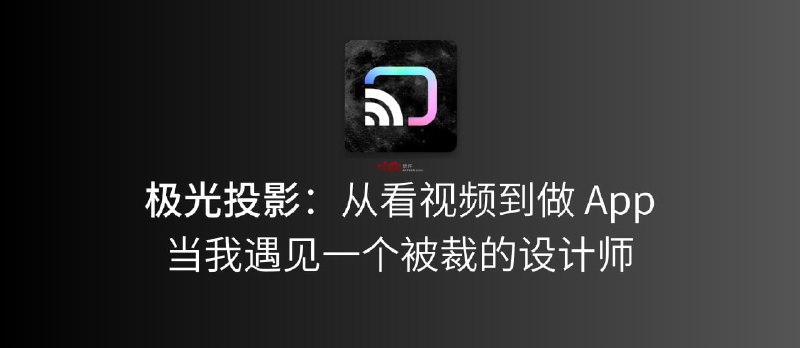 极光投影：从看视频到做 App，当我遇见一个被裁的设计师，发生了什么？ - 小众软件