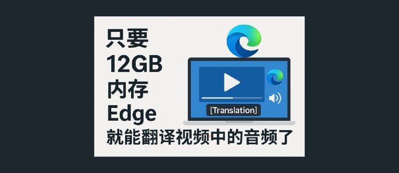 只要 12GB 内存，Edge 就能实时翻译视频中的音频了。对，就是你想的那样。 - 小众软件