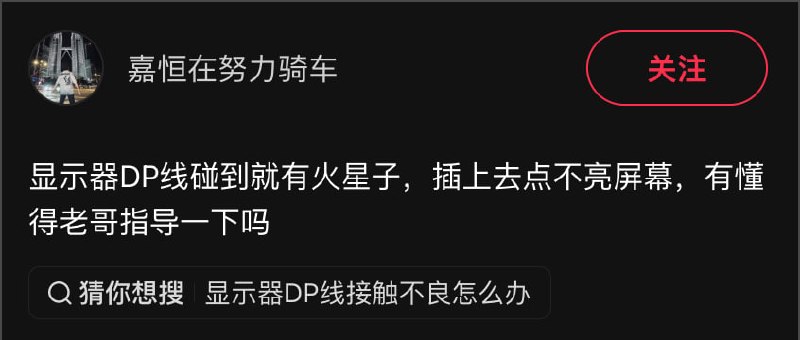 有用户表示：显示器DP线碰到就有火星子，插上去点不亮屏幕，有懂得老哥指导一下吗有用户表示：显示器DP线碰到就有火星子，插上去点不亮屏幕，有懂得老哥指导一下吗