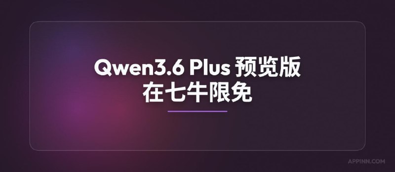 阿里新 Qwen3.6 Plus 预览版大模型在七牛云限免，注册地址：
